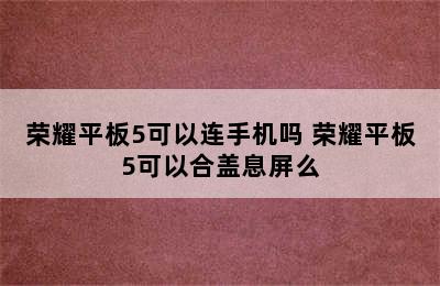 荣耀平板5可以连手机吗 荣耀平板5可以合盖息屏么